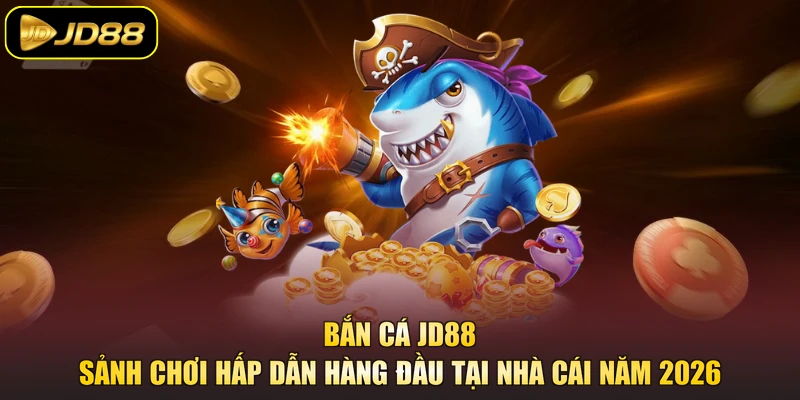 Bắn cá JD88 sảnh chơi hấp dẫn hàng đầu tại nhà cái năm 2026