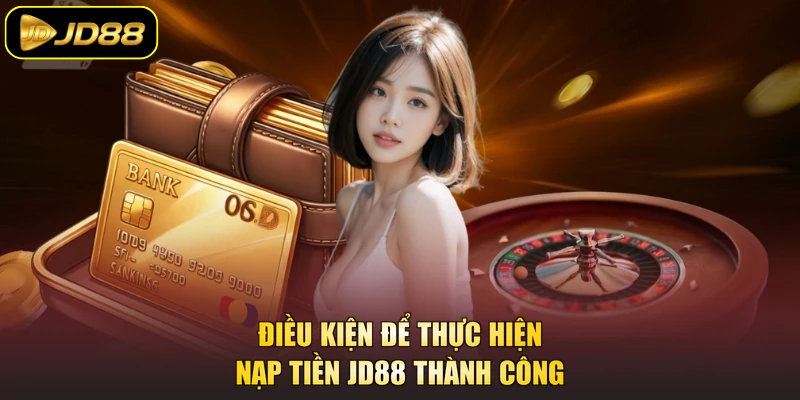 Điều kiện để thực hiện nạp tiền JD88 thành công