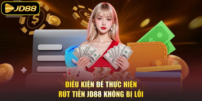 Điều kiện để thực hiện rút tiền JD88 không bị lỗi